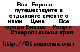 Вся  Европа.....путешествуйте и отдыхайте вместе с нами  › Цена ­ 1 - Все города Бизнес » Услуги   . Ставропольский край